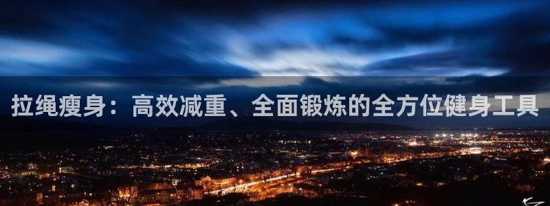 征途国际娱乐:拉绳瘦身:高效减重、全面锻炼的全方位健身工具