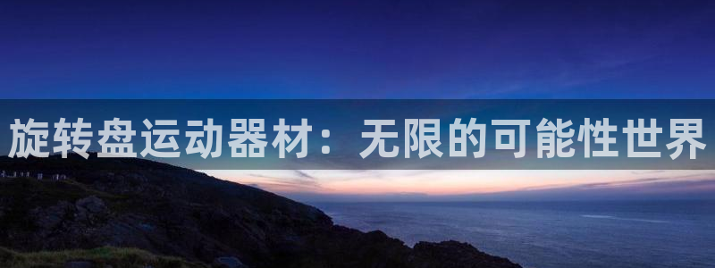 海南征途国际发展怎么样:旋转盘运动器材:无限的可能性世界